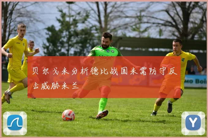 贝尔戈米分析德比战国米需防守反击威胁米兰