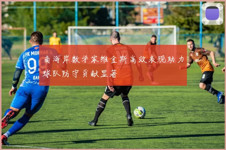 南海岸数学家维金斯高效表现助力球队防守贡献显著