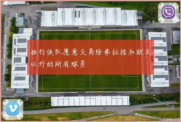 独行侠队愿意交易除弗拉格和欧文以外的所有球员