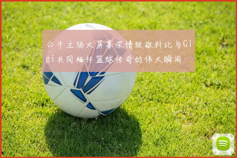 公牛主场大屏幕深情致敬科比与Gigi共同缅怀篮球传奇的伟大瞬间