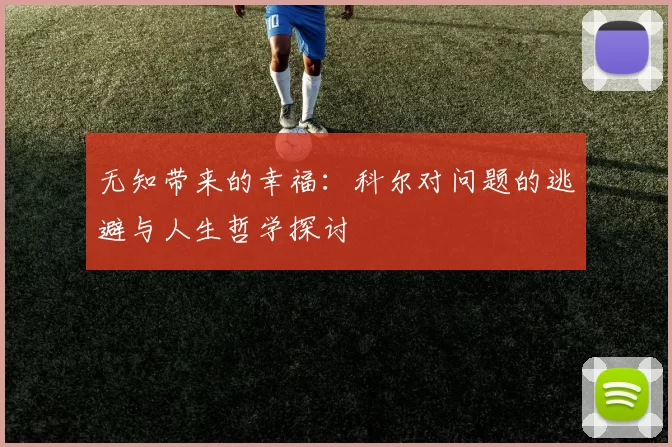 无知带来的幸福：科尔对问题的逃避与人生哲学探讨