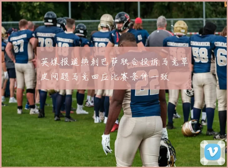 英媒报道热刺巴萨联合投诉马竞草皮问题马竞回应比赛条件一致