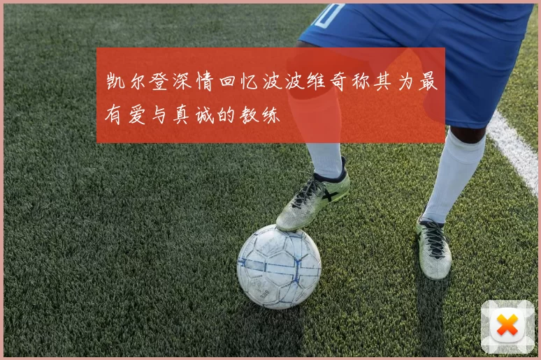 凯尔登深情回忆波波维奇称其为最有爱与真诚的教练