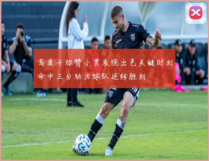 乌度卡称赞小贾表现出色关键时刻命中三分助力球队逆转胜利