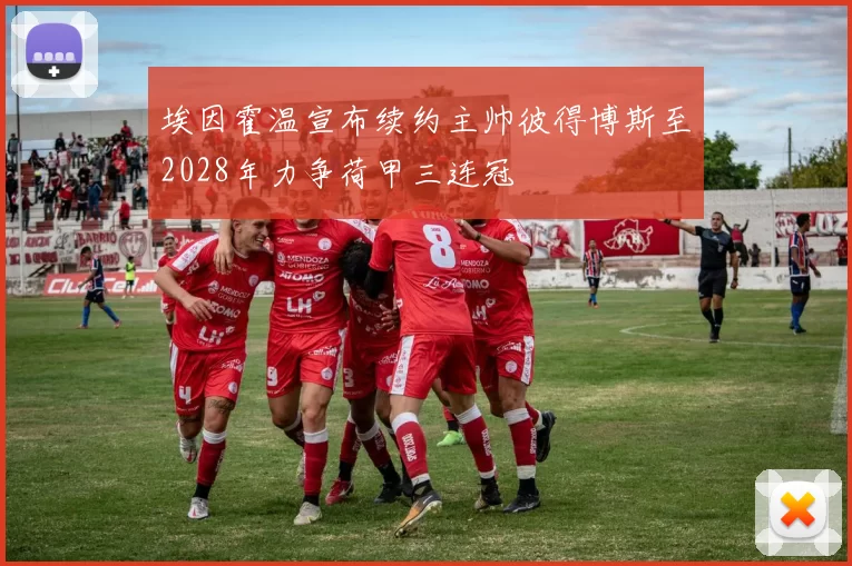 埃因霍温宣布续约主帅彼得博斯至2028年力争荷甲三连冠