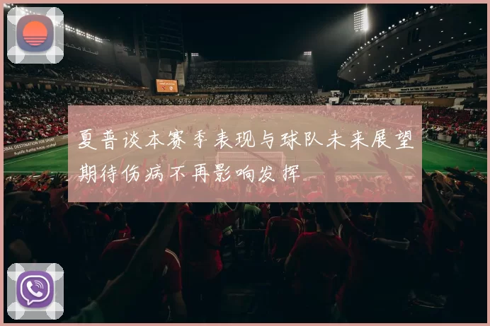 夏普谈本赛季表现与球队未来展望期待伤病不再影响发挥