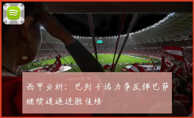 西甲分析：巴列卡诺力争反弹巴萨继续追逐连胜佳绩