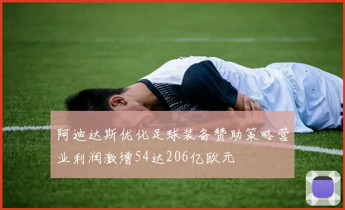 阿迪达斯优化足球装备赞助策略营业利润激增54达206亿欧元